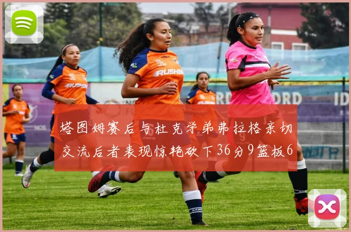 塔图姆赛后与杜克学弟弗拉格亲切交流后者表现惊艳砍下36分9篮板6助攻