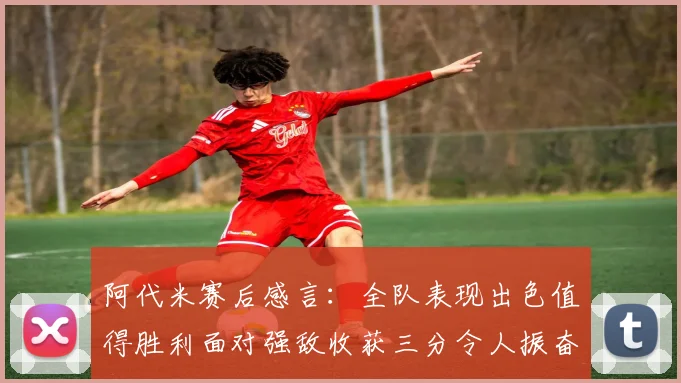 阿代米赛后感言：全队表现出色值得胜利面对强敌收获三分令人振奋