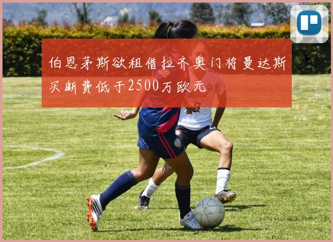 伯恩茅斯欲租借拉齐奥门将曼达斯买断费低于2500万欧元