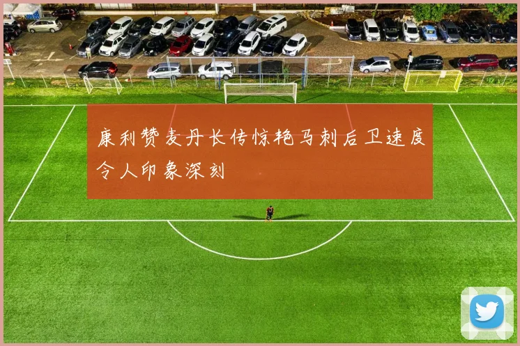 康利赞麦丹长传惊艳马刺后卫速度令人印象深刻