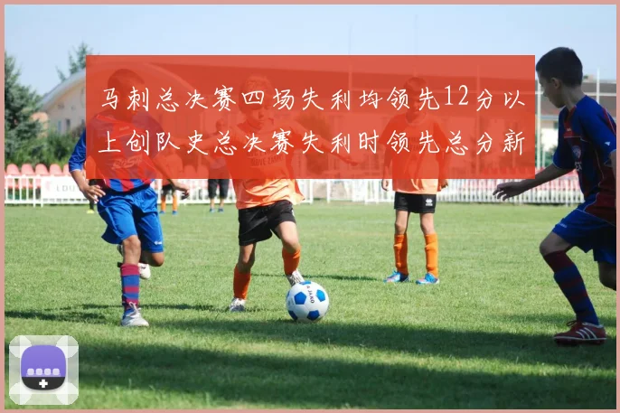 马刺总决赛四场失利均领先12分以上创队史总决赛失利时领先总分新纪录