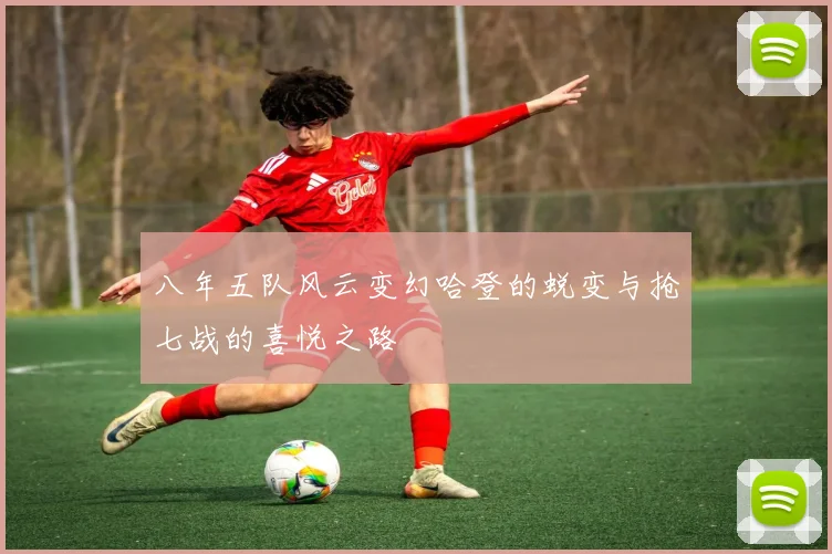 八年五队风云变幻哈登的蜕变与抢七战的喜悦之路