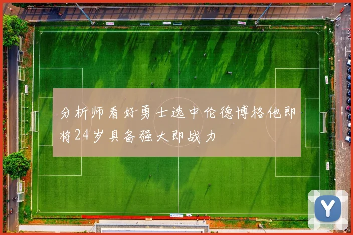分析师看好勇士选中伦德博格他即将24岁具备强大即战力